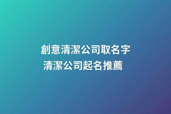 創意清潔公司取名字 清潔公司起名推薦-第1張-公司起名-玄機派